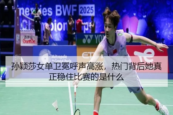 孙颖莎女单卫冕呼声高涨，热门背后她真正稳住比赛的是什么